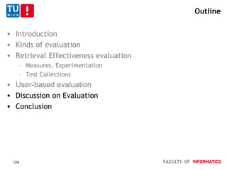 Outline
 Introduction
 Kinds of evaluation
 Retrieval Effectiveness evaluation
– Measures, Experimentation
– Test Collections
 User-based evaluation
 Discussion on Evaluation
 Conclusion
124
 