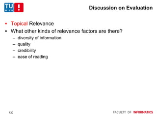 Discussion on Evaluation
 Topical Relevance
 What other kinds of relevance factors are there?
– diversity of information
– quality
– credibility
– ease of reading
130
 