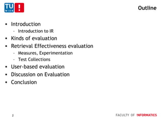 Outline
 Introduction
– Introduction to IR
 Kinds of evaluation
 Retrieval Effectiveness evaluation
– Measures, Experimentation
– Test Collections
 User-based evaluation
 Discussion on Evaluation
 Conclusion
2
 