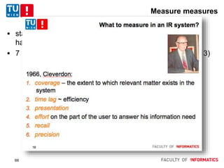 Measure measures
 started with opinions from ’60s, seen some measures –
have the targets changed?
 7 numeric properties of effectiveness metrics (Moffat 2013)
66
 