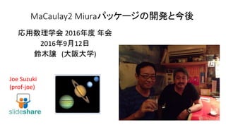 MaCaulay2 Miuraパッケージの開発と今後
応用数理学会 2016年度 年会
2016年9月12日
鈴木譲 (大阪大学)
Joe Suzuki
(prof-joe)
 