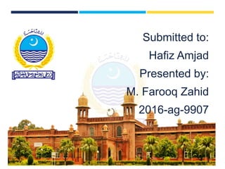 Submitted to:
Hafiz Amjad
Presented by:
M. Farooq Zahid
2016-ag-9907
 