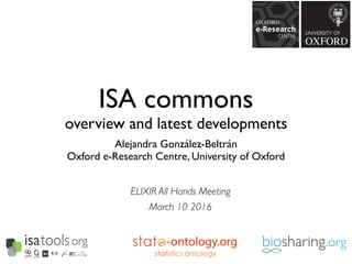 -ontology.org
ISA commons
overview and latest developments
Alejandra González-Beltrán
Oxford e-Research Centre, University of Oxford
ELIXIR All Hands Meeting
March 10 2016
 