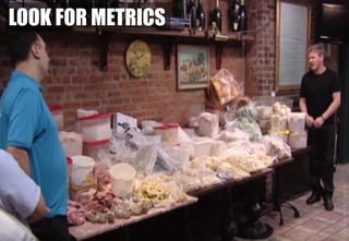 LOOK FOR METRICS
KitchenNightmares©ITVStudios
 