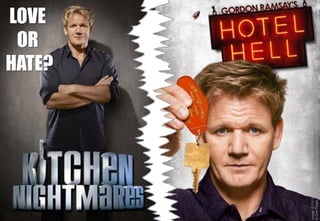 Image:©ITVStudiosAmericahttp://s.sidereel.com/tv_shows/34287/giant_2x/KN3X4Showcard.jpg
©OnePotatoTwoPotatohttps://tribzap2it.files.wordpress.com/2012/08/gordon-ramsay-hotel-hell.jpg
LOVE
OR
HATE?
 