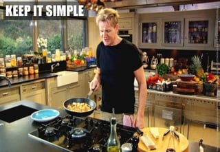 Image:http://ic.c4assets.com/brands/gordon-ramsays-home-cooking/series-1/episode-11/d704bb3b-e324-4eaf-b372-bc5e162c4fe0_625x352.jpg
KEEP IT SIMPLE
 