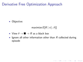 Derivative Free Optimization Approach
Objective:
maximize E[R | π(·, θ)]
View θ → → R as a black box
Ignore all other information other than R collected during
episode
 