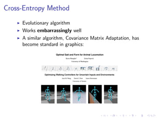 Cross-Entropy Method
Evolutionary algorithm
Works embarrassingly well
A similar algorithm, Covariance Matrix Adaptation, has
become standard in graphics:
 