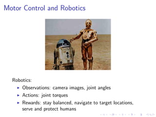 Motor Control and Robotics
Robotics:
Observations: camera images, joint angles
Actions: joint torques
Rewards: stay balanced, navigate to target locations,
serve and protect humans
 