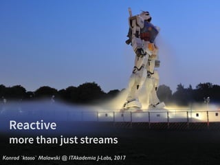 Konrad `ktoso` Malawski @ ITAkademia J-Labs, 2017
Reactive
more than just streams
 