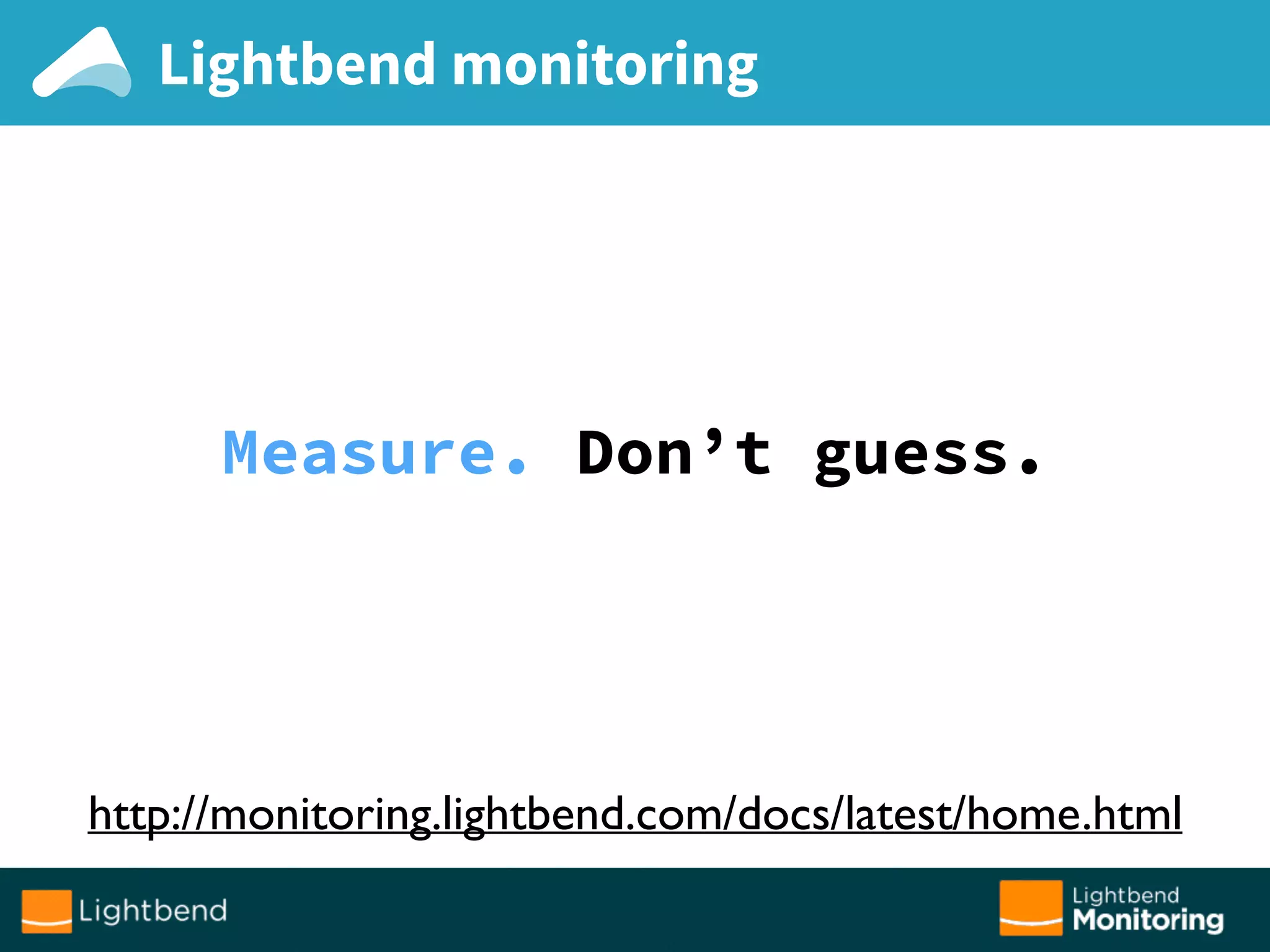 Lightbend monitoring
Measure. Don’t guess.
http://monitoring.lightbend.com/docs/latest/home.html
 