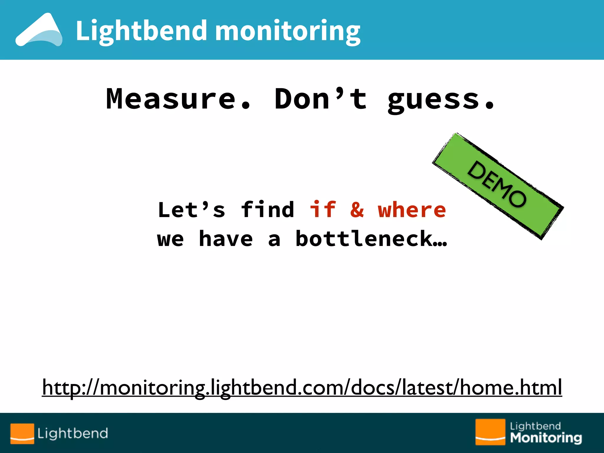 Lightbend monitoring
Measure. Don’t guess.
Let’s find if & where
we have a bottleneck…
http://monitoring.lightbend.com/docs/latest/home.html
DEMO
 
