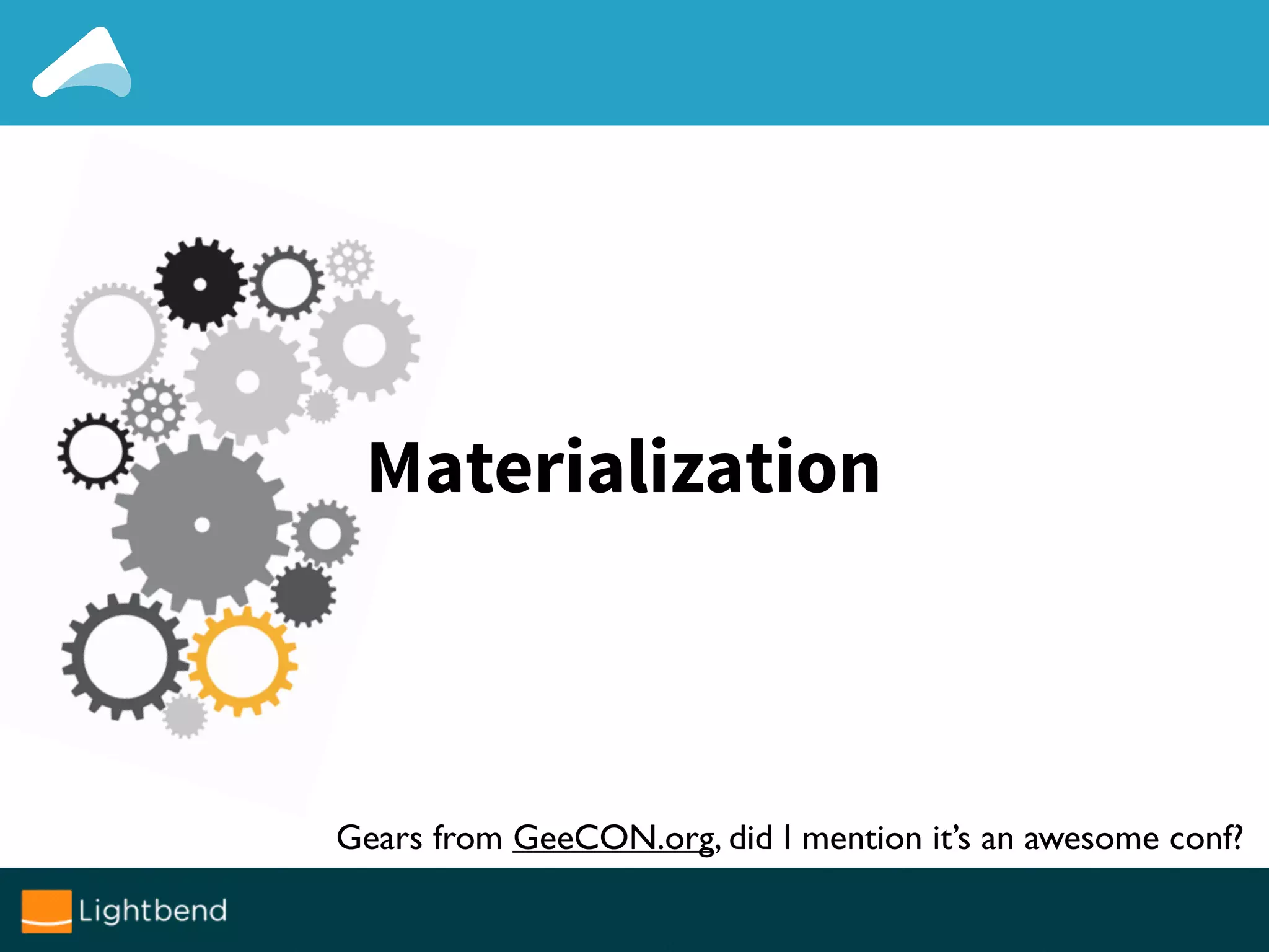 Materialization
Gears from GeeCON.org, did I mention it’s an awesome conf?
 