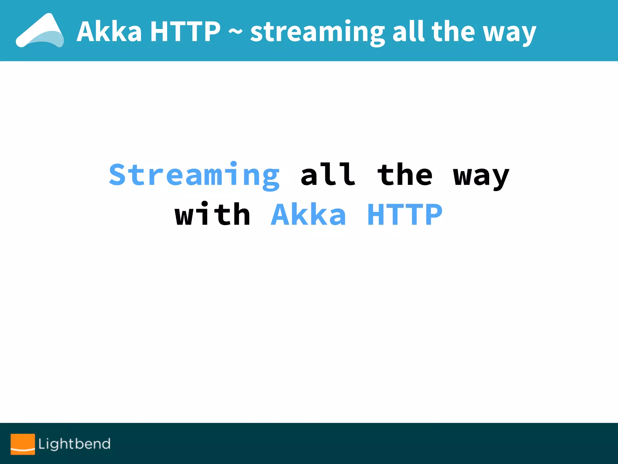 Akka HTTP ~ streaming all the way
Streaming all the way
with Akka HTTP
 