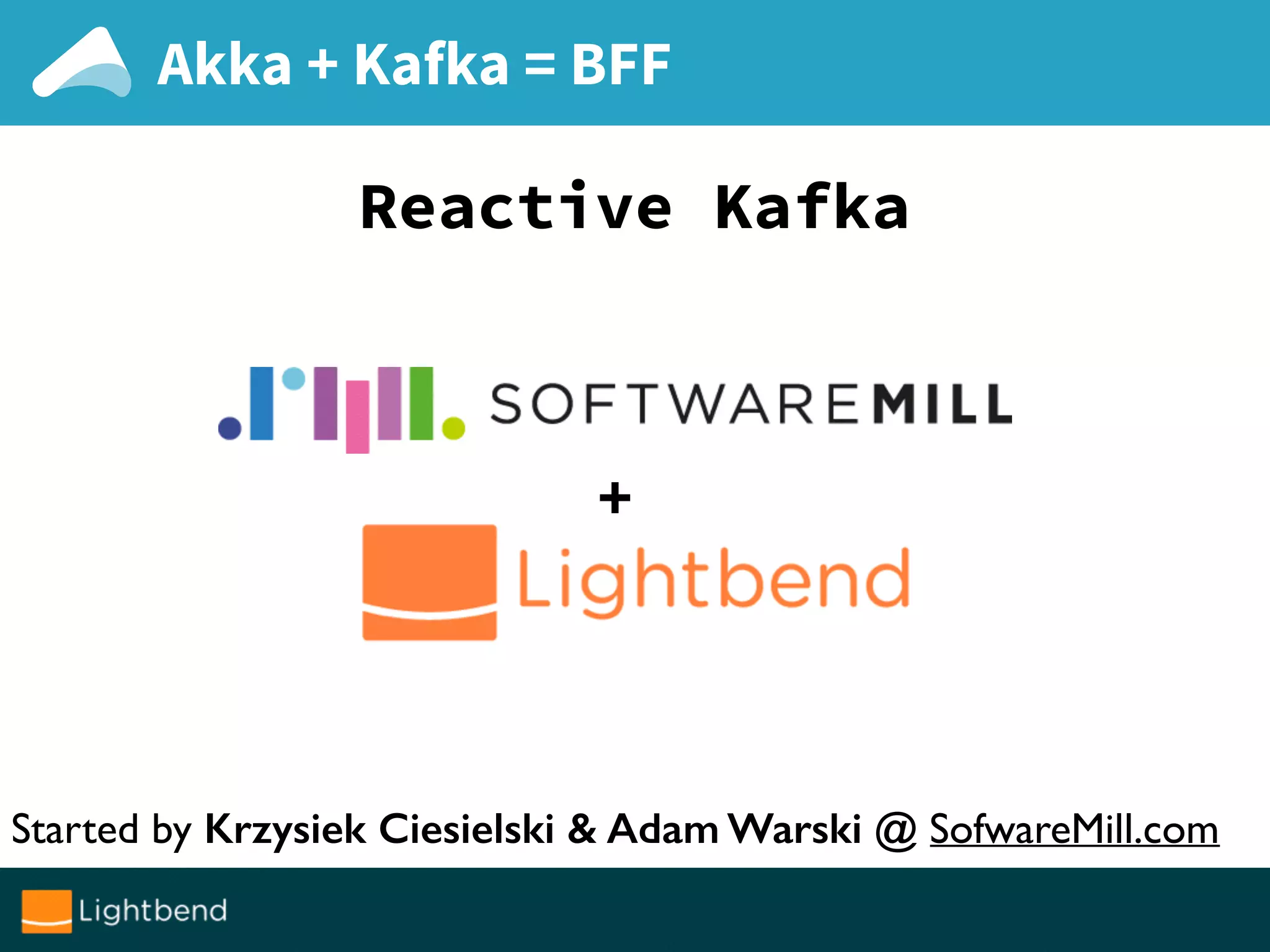 Akka + Kafka = BFF
Reactive Kafka
+
Started by Krzysiek Ciesielski & Adam Warski @ SofwareMill.com
 