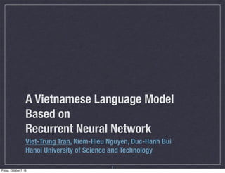 A Vietnamese Language Model
Based on
Recurrent Neural Network
Viet-Trung Tran, Kiem-Hieu Nguyen, Duc-Hanh Bui
Hanoi University of Science and Technology
1Friday, October 7, 16
 