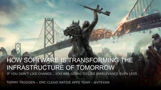 1
Tweet me: @vTexan use #ATXVMUG
HOW SOFTWARE IS TRANSFORMING THE
INFRASTRUCTURE OF TOMORROW
IF YOU DON’T LIKE CHANGE….YOU ARE GOING TO LIKE IRRELEVANCE EVEN LESS
TOMMY TROGDEN – EMC CLOUD NATIVE APPS TEAM - @VTEXAN
 