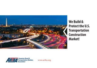 1
We Build &
Protect the U.S.
Transportation
Construction
Market!
www.artba.org
 