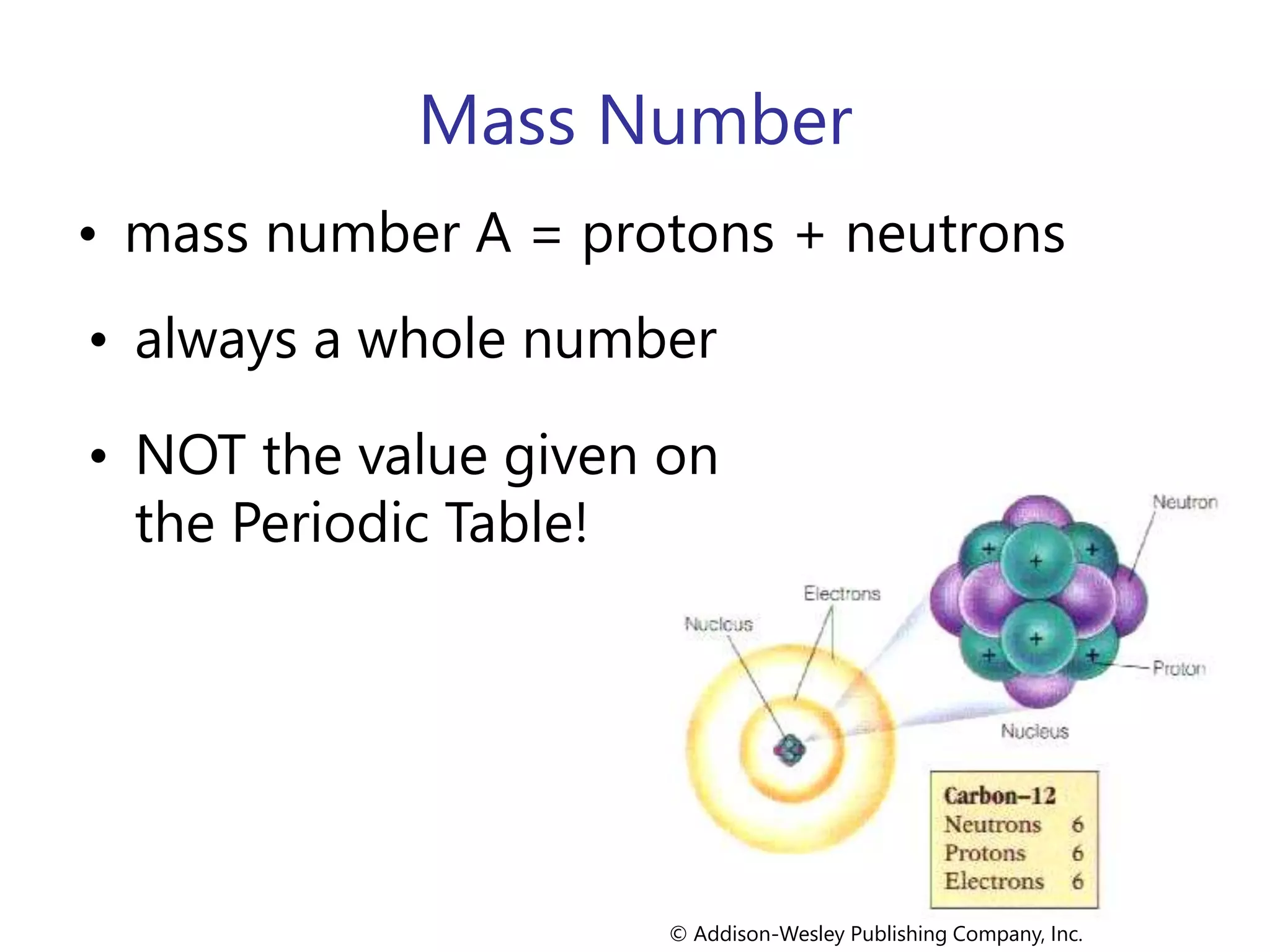 Mass Number
• mass number A = protons + neutrons
• always a whole number
© Addison-Wesley Publishing Company, Inc.
• NOT the value given on
the Periodic Table!
 
