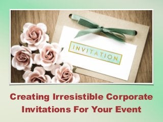 Creating Irresistible Corporate
Invitations For Your Event
 