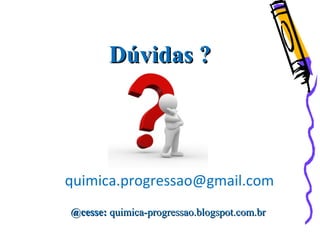 Dúvidas ?Dúvidas ?
quimica.progressao@gmail.com
@cesse:@cesse: quimica-progressao.blogspot.com.brquimica-progressao.blogspot.com.br
 