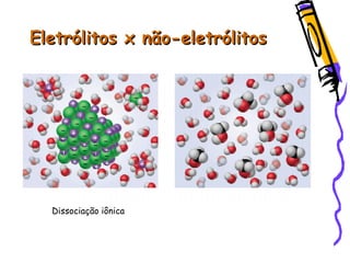 Eletrólitos x não-eletrólitosEletrólitos x não-eletrólitos
Dissociação iônica
 