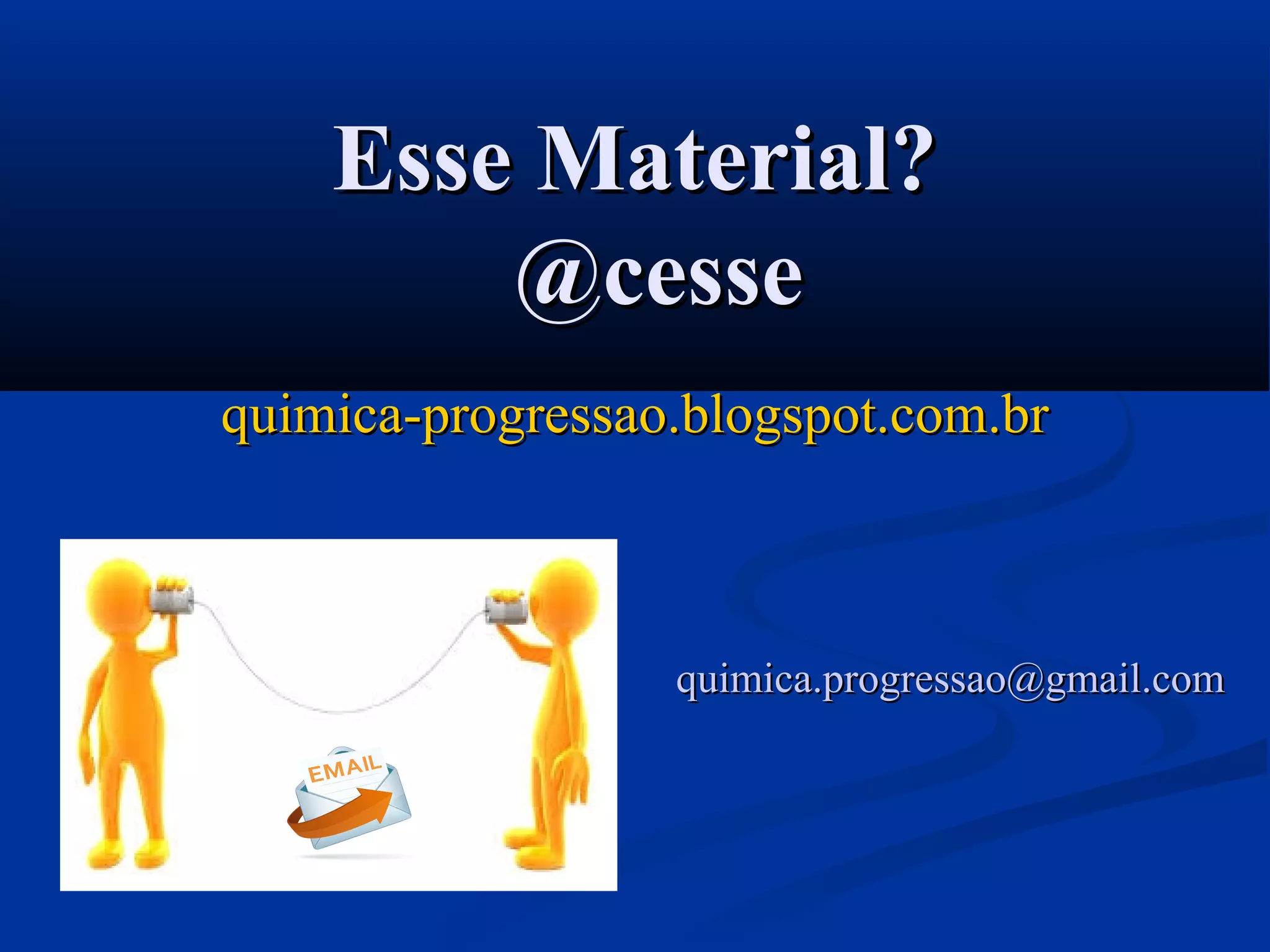 Esse Material?Esse Material?
@cesse@cesse
quimica-progressao.blogspot.com.brquimica-progressao.blogspot.com.br
quimica.progressao@gmail.comquimica.progressao@gmail.com
 