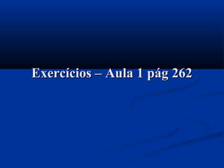 Exercícios – Aula 1 pág 262Exercícios – Aula 1 pág 262
 