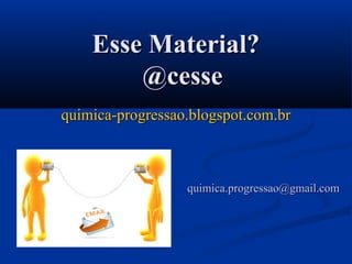 Esse Material?Esse Material?
@cesse@cesse
quimica-progressao.blogspot.com.brquimica-progressao.blogspot.com.br
quimica.progressao@gmail.comquimica.progressao@gmail.com
 