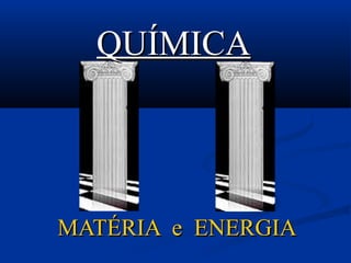 MATÉRIA e ENERGIAMATÉRIA e ENERGIA
QUÍMICAQUÍMICA
 