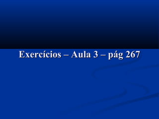 Exercícios – Aula 3 – pág 267Exercícios – Aula 3 – pág 267
 