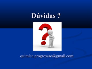 Dúvidas ?Dúvidas ?
quimica.progressao@gmail.comquimica.progressao@gmail.com
 