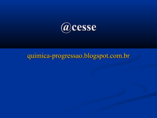 @cesse@cesse
quimica-progressao.blogspot.com.brquimica-progressao.blogspot.com.br
 