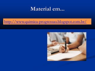 Material em...
http://www.quimica-progressao.blogspot.com.br/
 