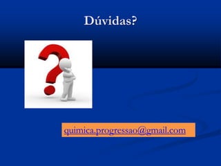 Dúvidas?
quimica.progressao@gmail.com
 