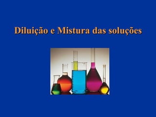 Diluição e Mistura das soluçõesDiluição e Mistura das soluções
 