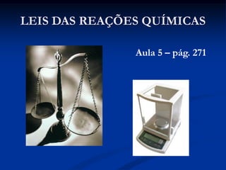 LEIS DAS REAÇÕES QUÍMICAS
Aula 5 – pág. 271
 