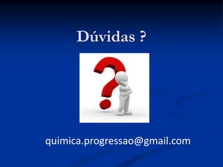 Dúvidas ?
quimica.progressao@gmail.com
 