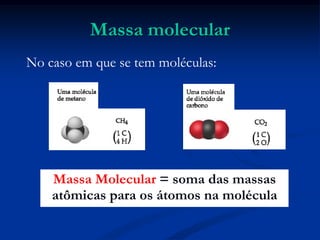 Massa molecular
No caso em que se tem moléculas:
Massa Molecular = soma das massas
atômicas para os átomos na molécula
 