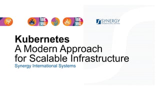 Kubernetes
A Modern Approach
for Scalable Infrastructure
Synergy International Systems
 