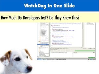 WatchDog In One Slide
How Much Do Developers Test? Do They Know This?
 