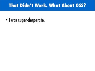 That Didn't Work. What About OSS?
●
I was super-desperate.
 