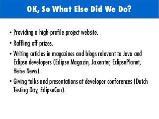 OK, So What Else Did We Do?
●
Providing a high-profile project website.
●
Raffling off prizes.
●
Writing articles in magaz...