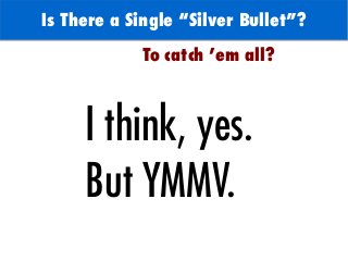 Is There a Single “Silver Bullet”?
To catch 'em all?
I think, yes.
But YMMV.
 