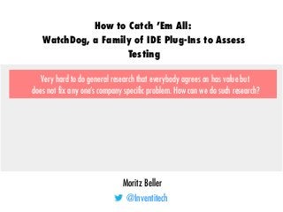 Moritz Beller
@Inventitech
How to Catch ’Em All:
WatchDog, a Family of IDE Plug-Ins to Assess
Testing
Very hard to do gene...