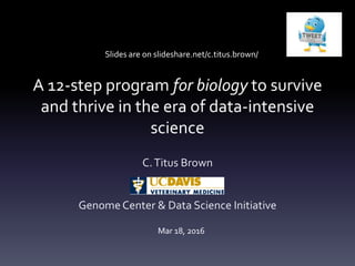 A 12-step program for biology to survive
and thrive in the era of data-intensive
science
C.Titus Brown
Genome Center & Data Science Initiative
Mar 18, 2016
Slides are on slideshare.net/c.titus.brown/
 