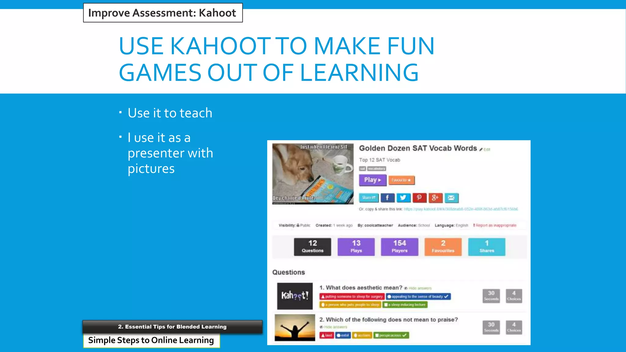USE KAHOOTTO MAKE FUN
GAMES OUT OF LEARNING
 Use it to teach
 I use it as a
presenter with
pictures
#5 Reinventing Word ProcessorsImprove Assessment: Kahoot
Simple Steps to Online Learning
2. Essential Tips for Blended Learning
 