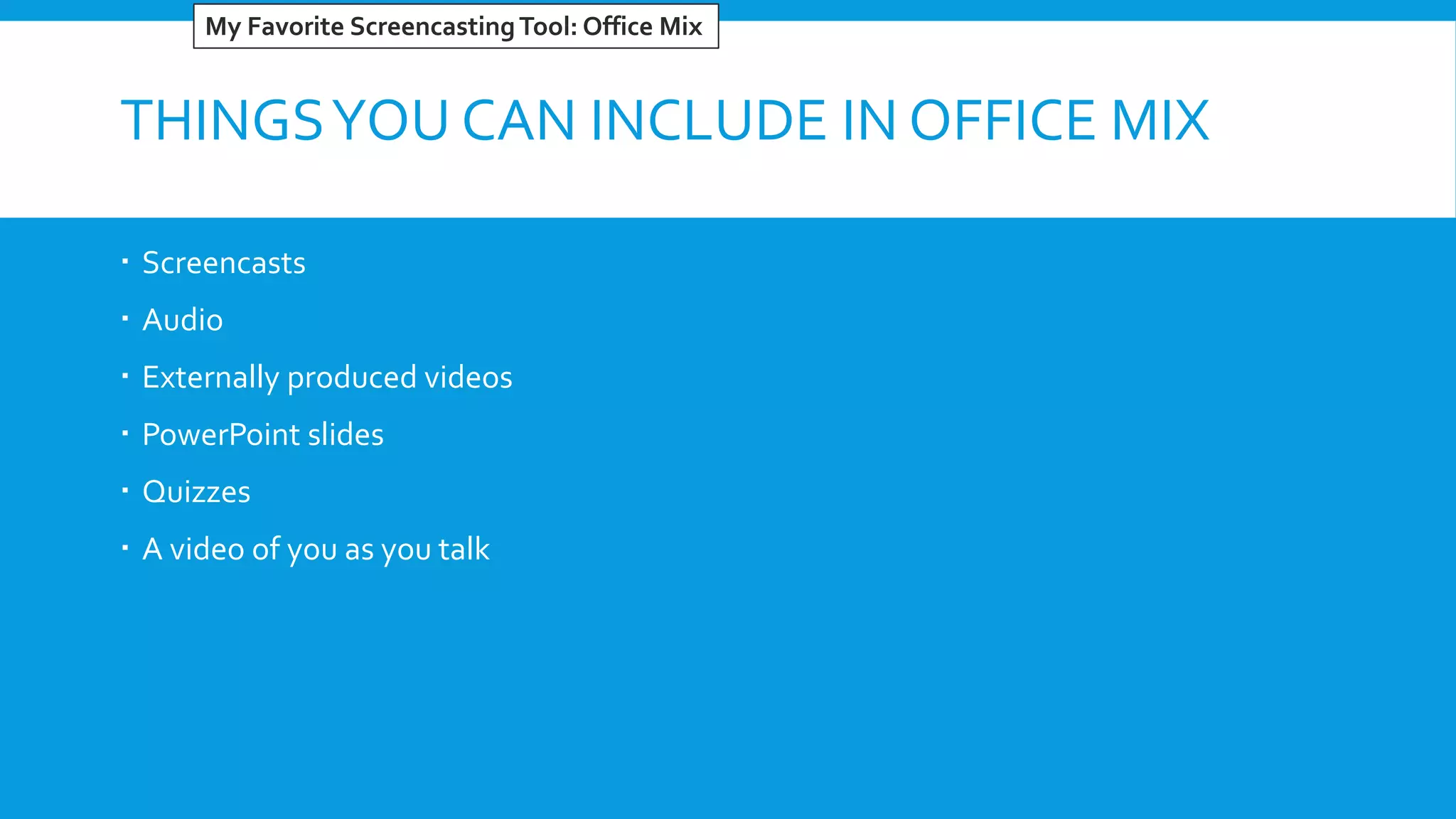 THINGSYOU CAN INCLUDE IN OFFICE MIX
 Screencasts
 Audio
 Externally produced videos
 PowerPoint slides
 Quizzes
 A video of you as you talk
My Favorite ScreencastingTool: Office Mix
 