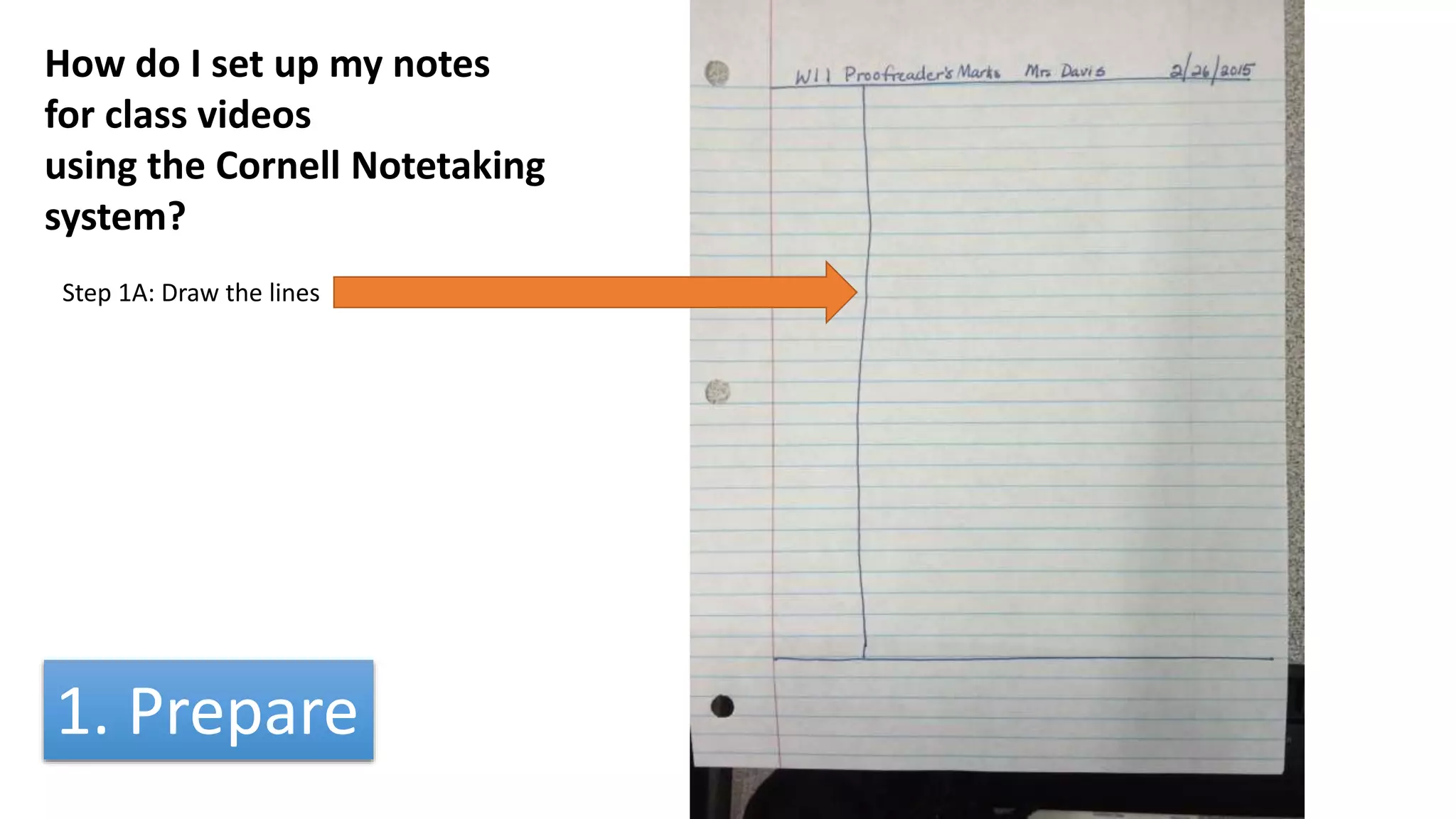 How do I set up my notes
for class videos
using the Cornell Notetaking
system?
Step 1A: Draw the lines
1. Prepare
 