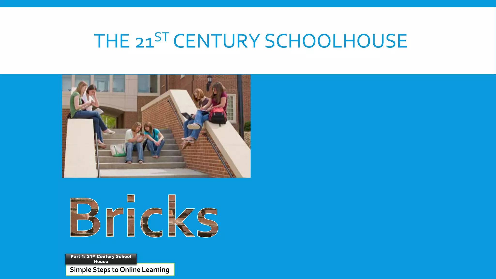 THE 21ST CENTURY SCHOOLHOUSE
Simple Steps to Online Learning
Part 1: 21st Century School
House
 